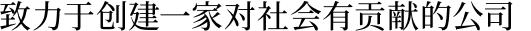 致力于创建一家对社会有贡献的公司