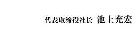 代表取缔役社长　池上　充宏