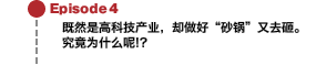 Episode4 既然是高科技产业，却做好“砂锅”又去砸。究竟为什么呢!?