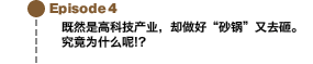 Episode4 既然是高科技产业，却做好“砂锅”又去砸。究竟为什么呢!?