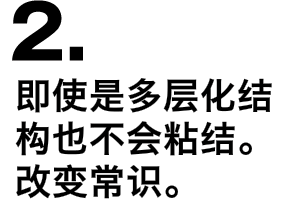 2.即使是多层化结构也不会粘结。改变常识。