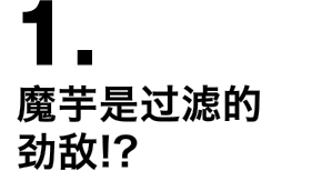 1.魔芋是过滤的劲敌!?