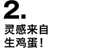 2.灵感来自生鸡蛋！