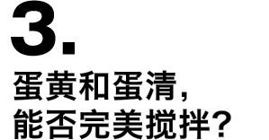 3.蛋黄和蛋清，能否完美搅拌？