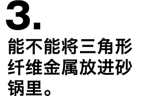 3.能不能将三角形纤维金属放进砂锅里。 