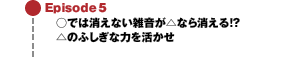 Episode5 ○では消えない雑音が△なら消える!?△のふしぎな力を活かせ