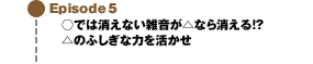 Episode5 ○では消えない雑音が△なら消える!?△のふしぎな力を活かせ