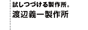 Episode6 試しつづける製作所。渡辺義一製作所