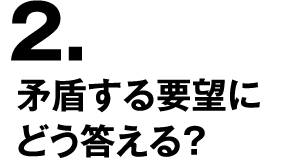 2.矛盾する要望にどう答える？