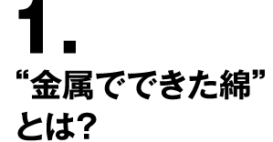 1.“金属でできた綿”とは？