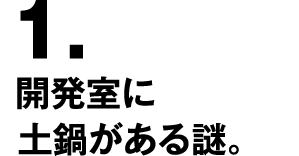 1.開発室に土鍋がある謎。