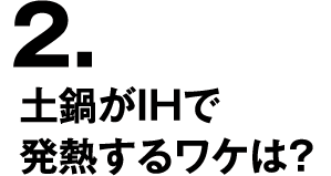 2.土鍋がIHで発熱するワケは？